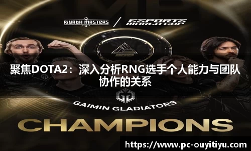 聚焦DOTA2：深入分析RNG选手个人能力与团队协作的关系