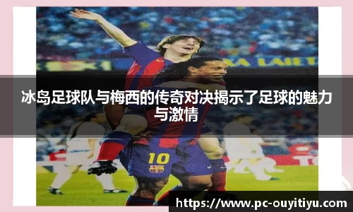 冰岛足球队与梅西的传奇对决揭示了足球的魅力与激情